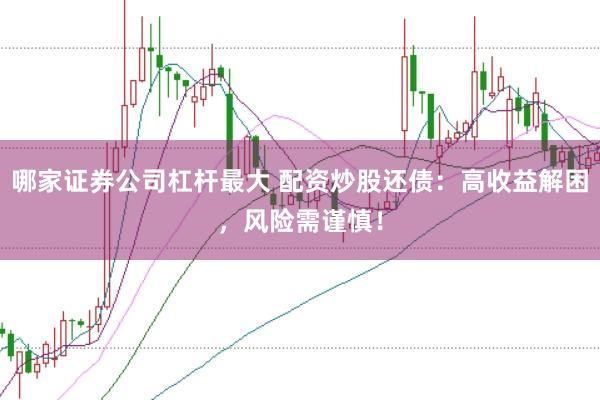 哪家证券公司杠杆最大 配资炒股还债：高收益解困，风险需谨慎！