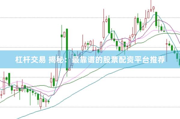 杠杆交易 揭秘：最靠谱的股票配资平台推荐