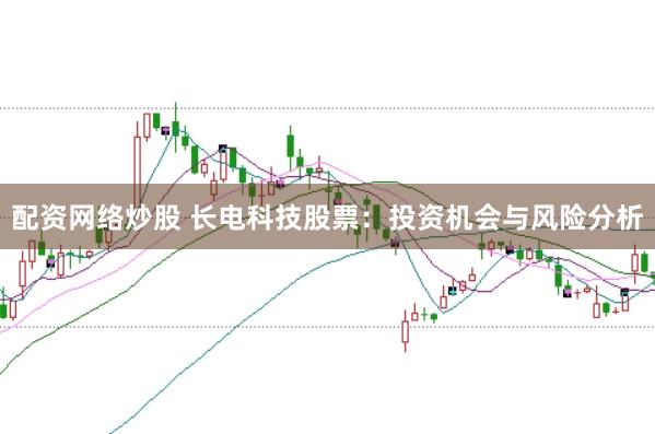 配资网络炒股 长电科技股票：投资机会与风险分析