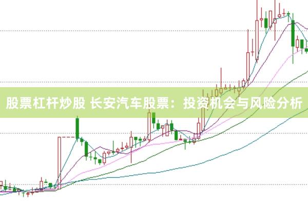 股票杠杆炒股 长安汽车股票：投资机会与风险分析