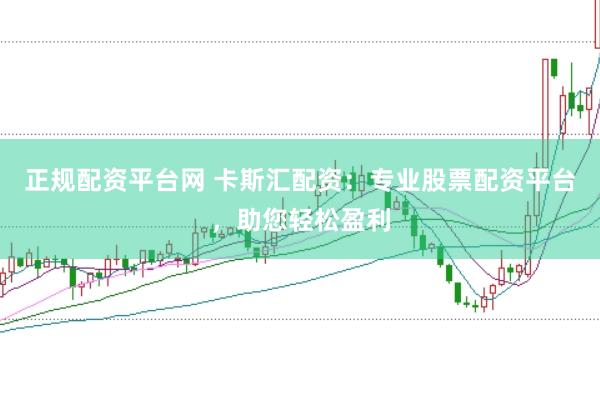 正规配资平台网 卡斯汇配资：专业股票配资平台，助您轻松盈利