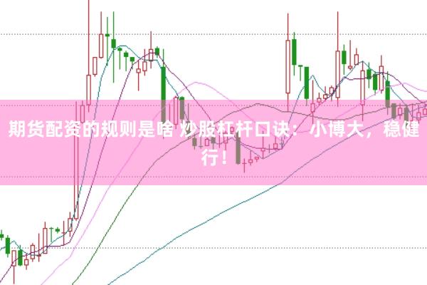 期货配资的规则是啥 炒股杠杆口诀：小博大，稳健行！