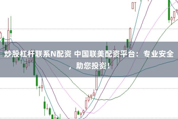 炒股杠杆联系N配资 中国联美配资平台：专业安全，助您投资！