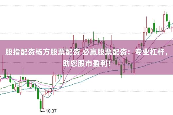 股指配资杨方股票配资 必赢股票配资：专业杠杆，助您股市盈利！