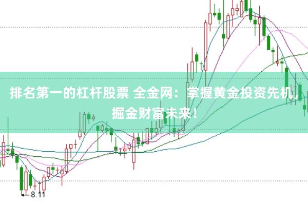 排名第一的杠杆股票 全金网：掌握黄金投资先机，掘金财富未来！