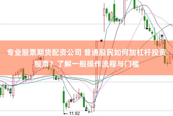 专业股票期货配资公司 普通股民如何加杠杆投资股票？了解一般操作流程与门槛