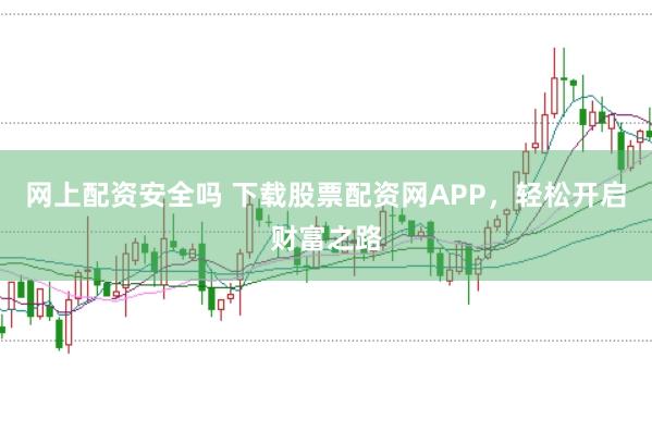 网上配资安全吗 下载股票配资网APP，轻松开启财富之路