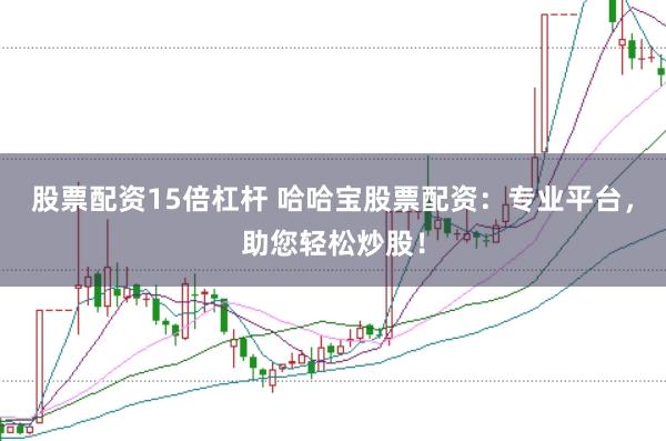 股票配资15倍杠杆 哈哈宝股票配资：专业平台，助您轻松炒股！