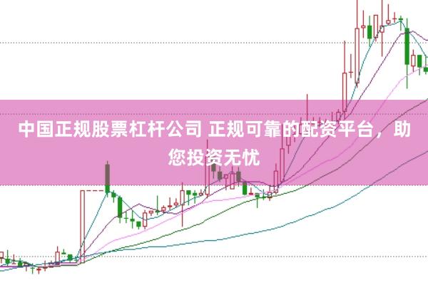 中国正规股票杠杆公司 正规可靠的配资平台，助您投资无忧