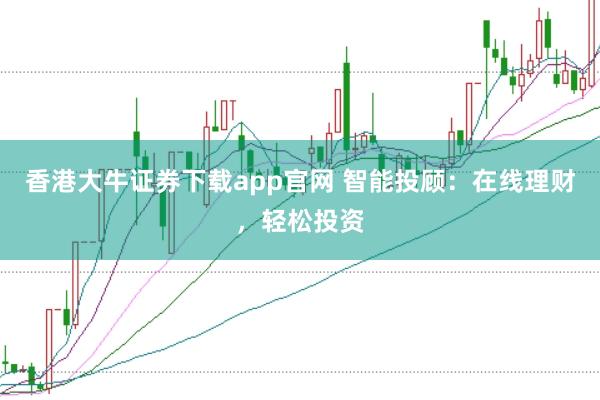 香港大牛证券下载app官网 智能投顾：在线理财，轻松投资
