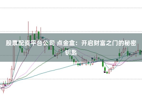股票配资平台公司 点金盒：开启财富之门的秘密钥匙