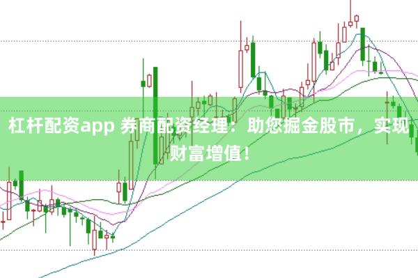 杠杆配资app 券商配资经理：助您掘金股市，实现财富增值！