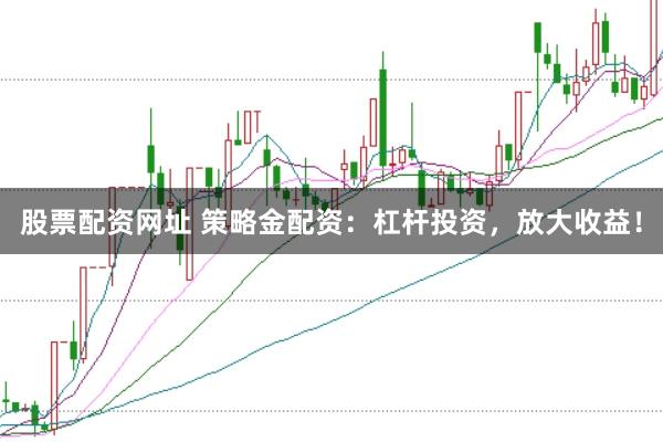 股票配资网址 策略金配资：杠杆投资，放大收益！