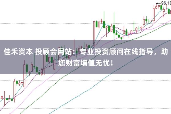 佳禾资本 投顾会网站：专业投资顾问在线指导，助您财富增值无忧！