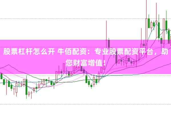 股票杠杆怎么开 牛佰配资：专业股票配资平台，助您财富增值！