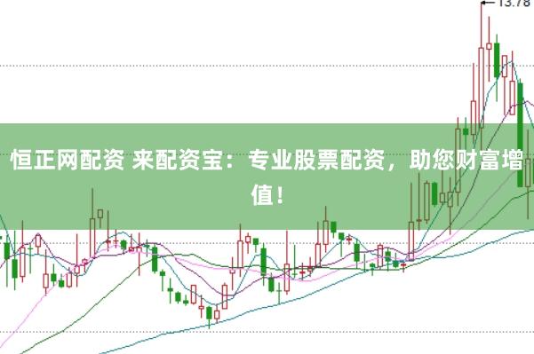 恒正网配资 来配资宝：专业股票配资，助您财富增值！