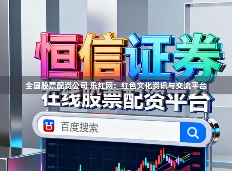 全国股票配资公司 乐红网：红色文化资讯与交流平台