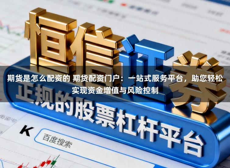 期货是怎么配资的 期货配资门户：一站式服务平台，助您轻松实现资金增值与风险控制