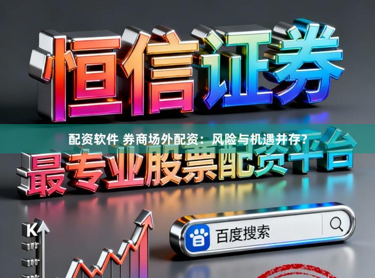 配资软件 券商场外配资：风险与机遇并存？