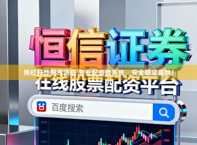 用杠杆炒股违法吗 专业配资盘系统，安全稳定高效！