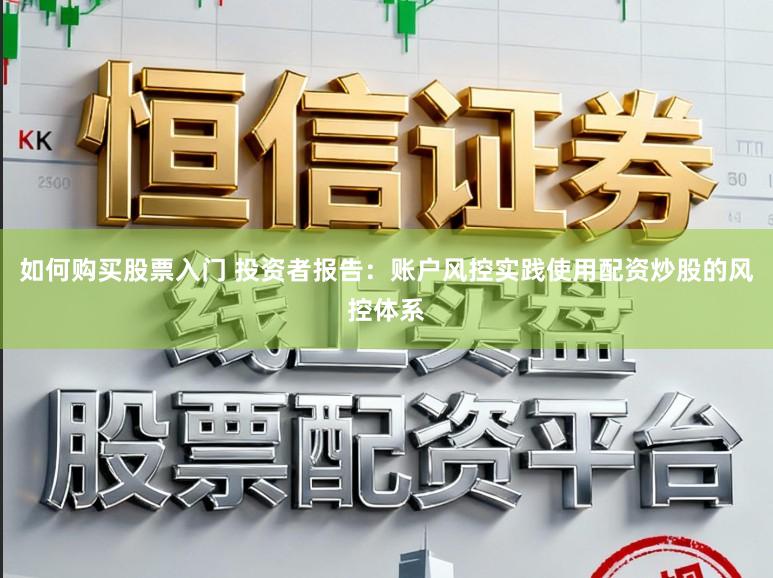 如何购买股票入门 投资者报告：账户风控实践使用配资炒股的风控体系