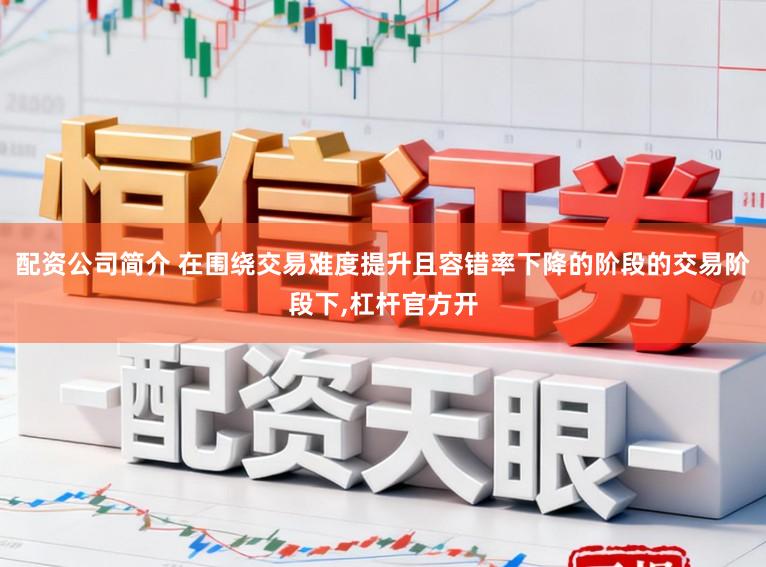 配资公司简介 在围绕交易难度提升且容错率下降的阶段的交易阶段下,杠杆官方开