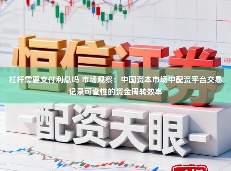 杠杆需要支付利息吗 市场观察：中国资本市场中配资平台交易记录可查性的资金周转效率