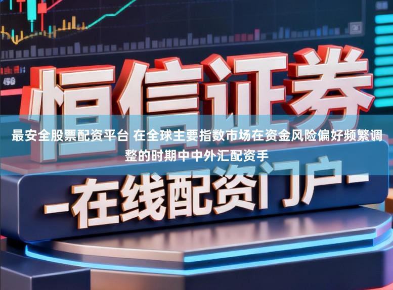 最安全股票配资平台 在全球主要指数市场在资金风险偏好频繁调整的时期中中外汇配资手