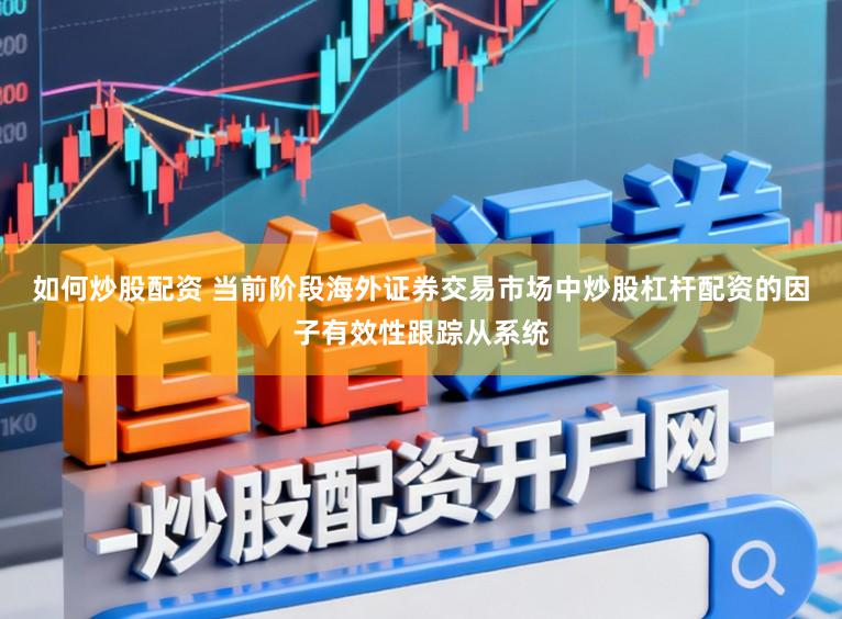如何炒股配资 当前阶段海外证券交易市场中炒股杠杆配资的因子有效性跟踪从系统