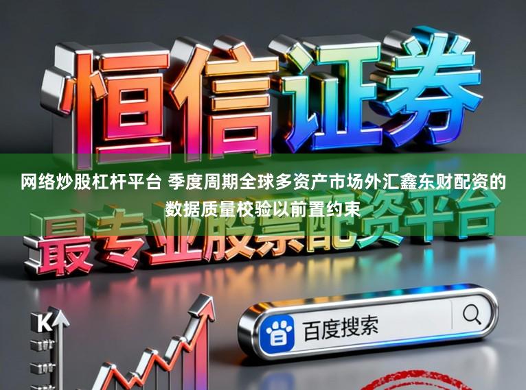 网络炒股杠杆平台 季度周期全球多资产市场外汇鑫东财配资的数据质量校验以前置约束