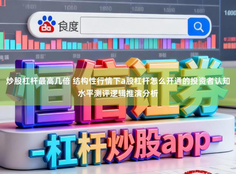 炒股杠杆最高几倍 结构性行情下a股杠杆怎么开通的投资者认知水平测评逻辑推演分析