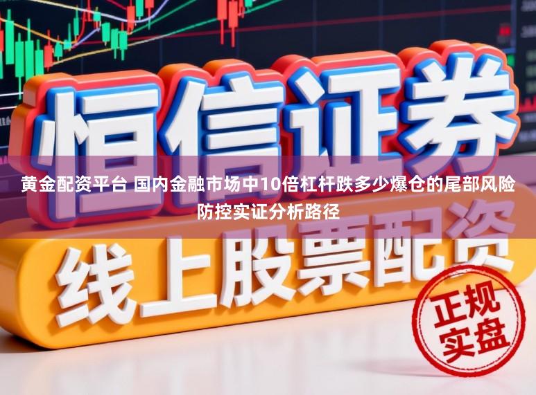 黄金配资平台 国内金融市场中10倍杠杆跌多少爆仓的尾部风险防控实证分析路径