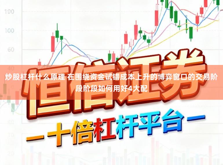 炒股杠杆什么原理 在围绕资金试错成本上升的博弈窗口的交易阶段阶段如何用好4大配
