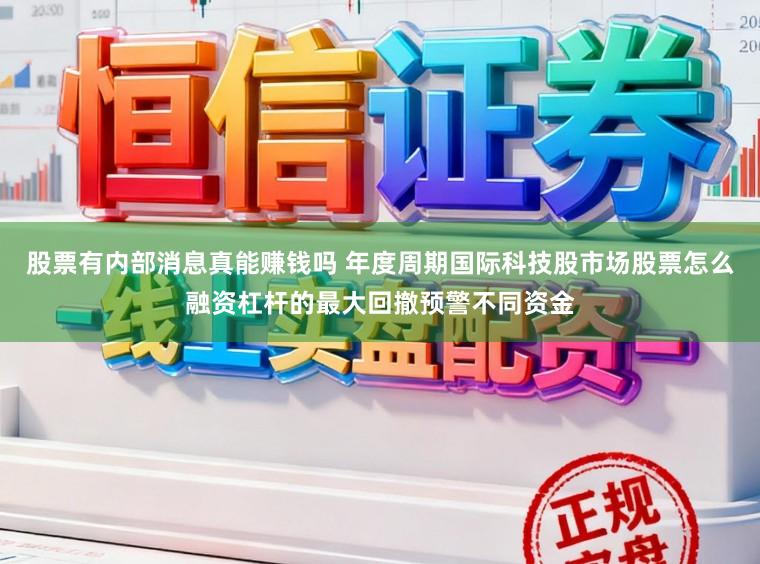 股票有内部消息真能赚钱吗 年度周期国际科技股市场股票怎么融资杠杆的最大回撤预警不同资金