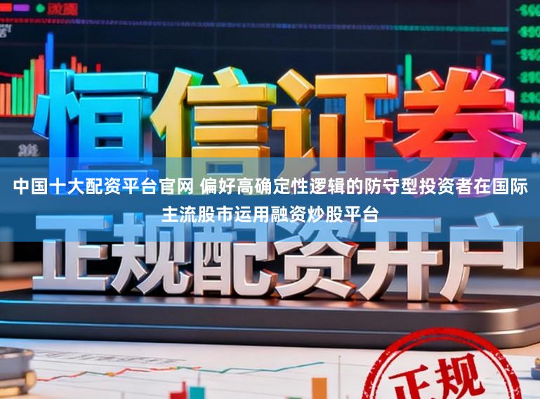 中国十大配资平台官网 偏好高确定性逻辑的防守型投资者在国际主流股市运用融资炒股平台