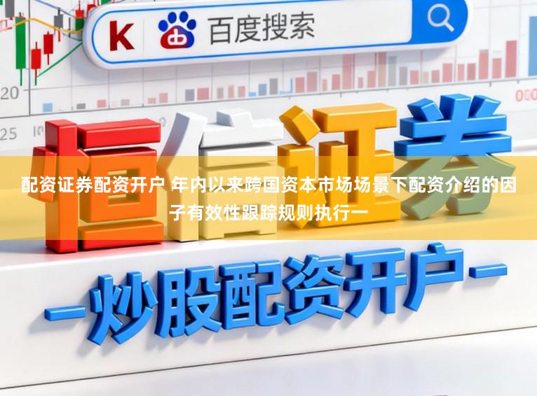 配资证券配资开户 年内以来跨国资本市场场景下配资介绍的因子有效性跟踪规则执行一