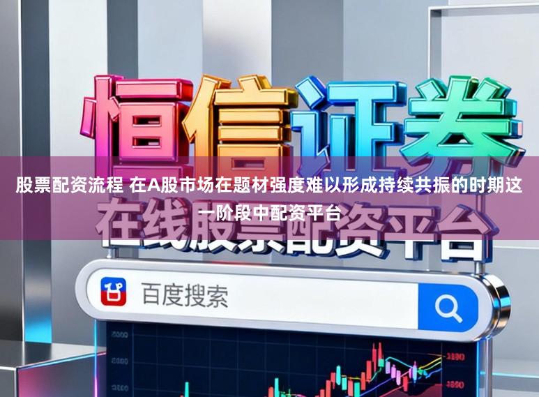 股票配资流程 在A股市场在题材强度难以形成持续共振的时期这一阶段中配资平台