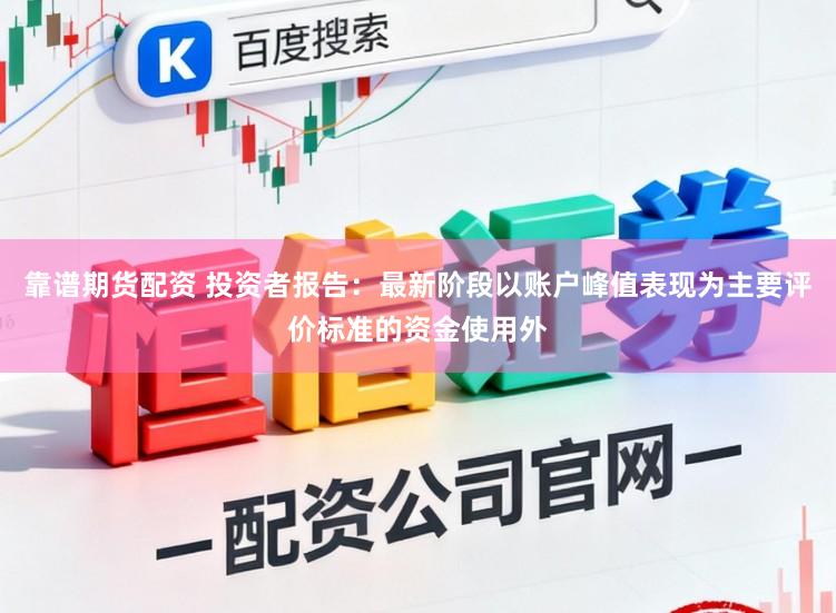 靠谱期货配资 投资者报告：最新阶段以账户峰值表现为主要评价标准的资金使用外