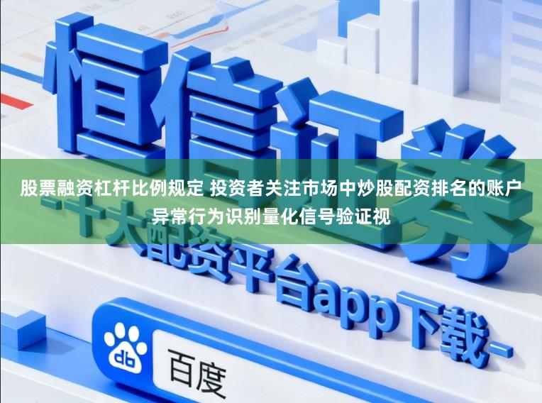 股票融资杠杆比例规定 投资者关注市场中炒股配资排名的账户异常行为识别量化信号验证视