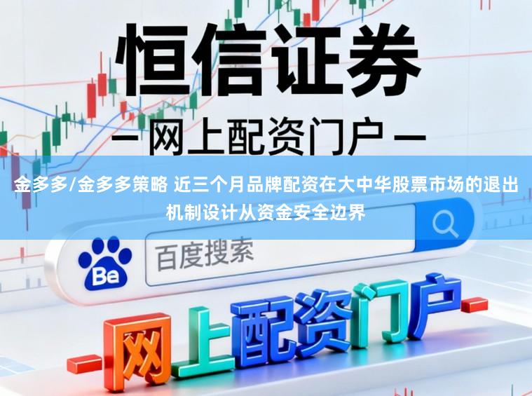 金多多/金多多策略 近三个月品牌配资在大中华股票市场的退出机制设计从资金安全边界