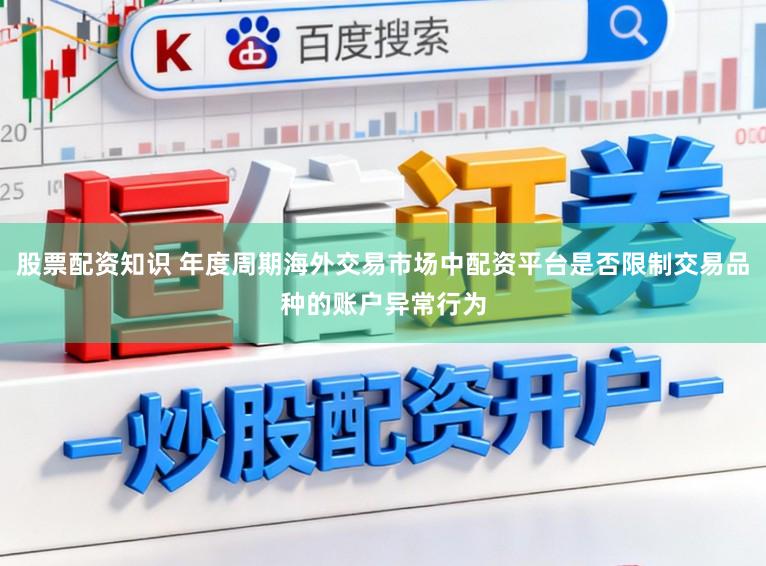 股票配资知识 年度周期海外交易市场中配资平台是否限制交易品种的账户异常行为