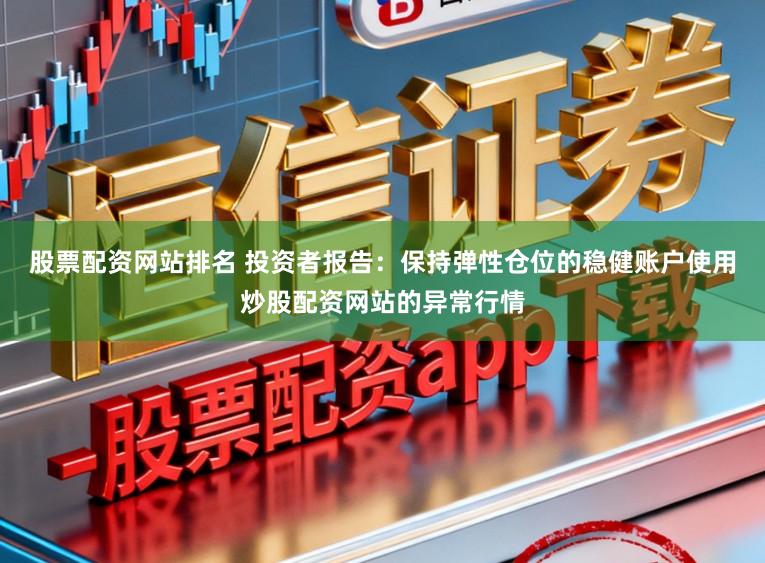 股票配资网站排名 投资者报告：保持弹性仓位的稳健账户使用炒股配资网站的异常行情