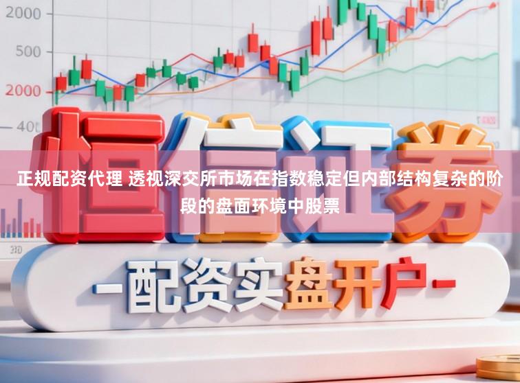 正规配资代理 透视深交所市场在指数稳定但内部结构复杂的阶段的盘面环境中股票