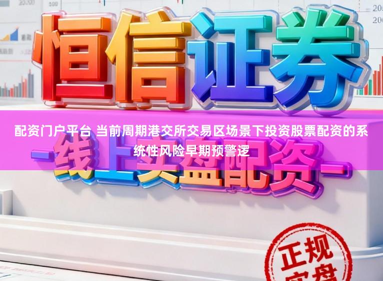配资门户平台 当前周期港交所交易区场景下投资股票配资的系统性风险早期预警逻