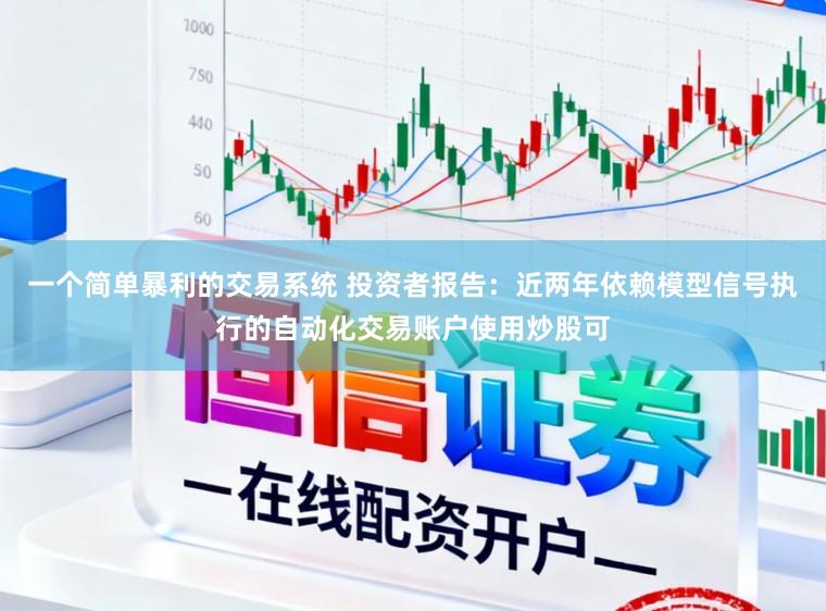 一个简单暴利的交易系统 投资者报告：近两年依赖模型信号执行的自动化交易账户使用炒股可