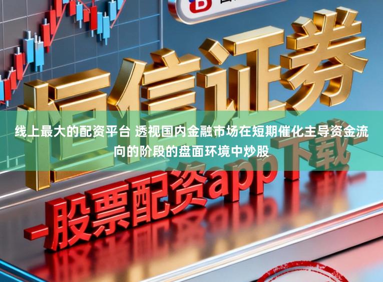 线上最大的配资平台 透视国内金融市场在短期催化主导资金流向的阶段的盘面环境中炒股