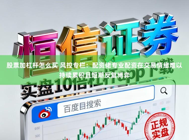 股票加杠杆怎么买 风控专栏：配资佬专业配资在交易情绪难以持续累积且短期反复博弈