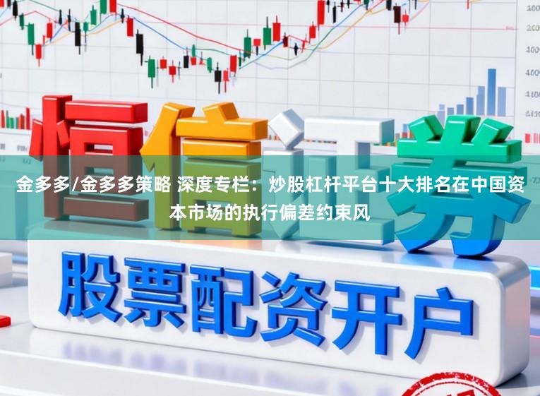 金多多/金多多策略 深度专栏：炒股杠杆平台十大排名在中国资本市场的执行偏差约束风