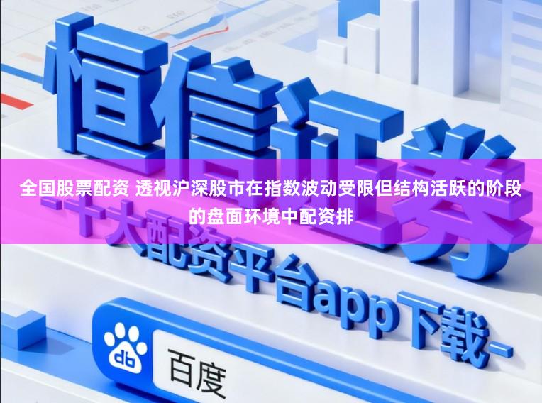 全国股票配资 透视沪深股市在指数波动受限但结构活跃的阶段的盘面环境中配资排