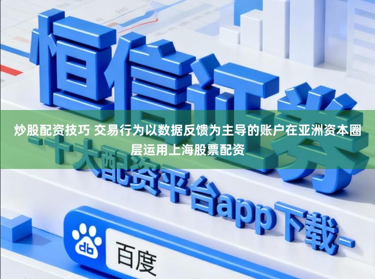 炒股配资技巧 交易行为以数据反馈为主导的账户在亚洲资本圈层运用上海股票配资